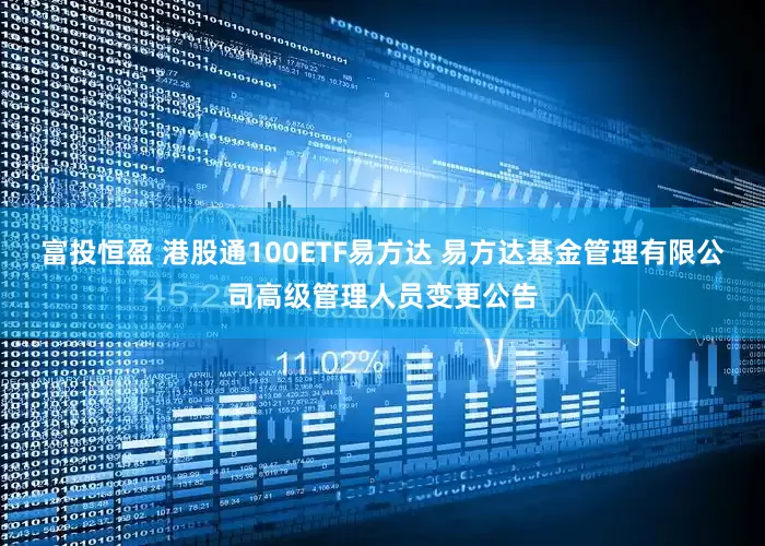 富投恒盈 港股通100ETF易方达 易方达基金管理有限公司高级管理人员变更公告