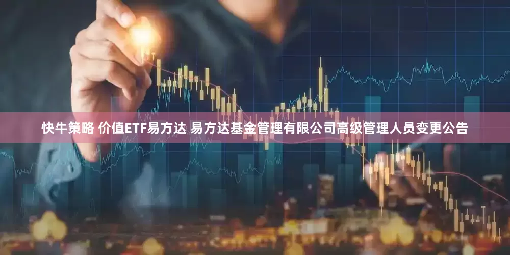 快牛策略 价值ETF易方达 易方达基金管理有限公司高级管理人员变更公告