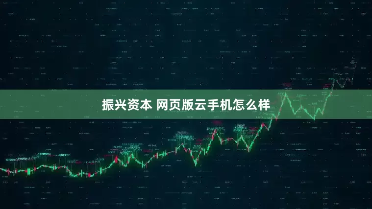 振兴资本 网页版云手机怎么样